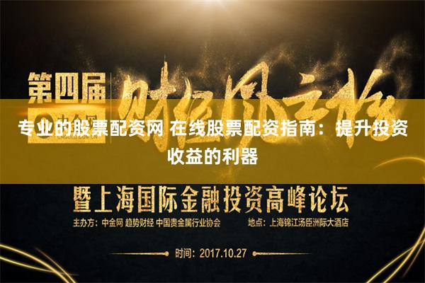 专业的股票配资网 在线股票配资指南：提升投资收益的利器