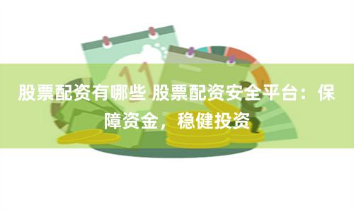 股票配资有哪些 股票配资安全平台：保障资金，稳健投资