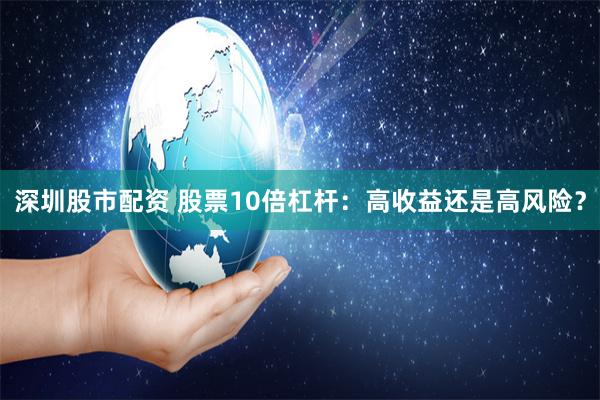 深圳股市配资 股票10倍杠杆：高收益还是高风险？