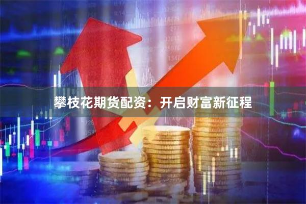 攀枝花期货配资：开启财富新征程