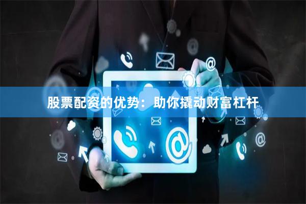 股票配资的优势：助你撬动财富杠杆
