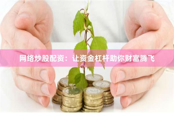 网络炒股配资：让资金杠杆助你财富腾飞