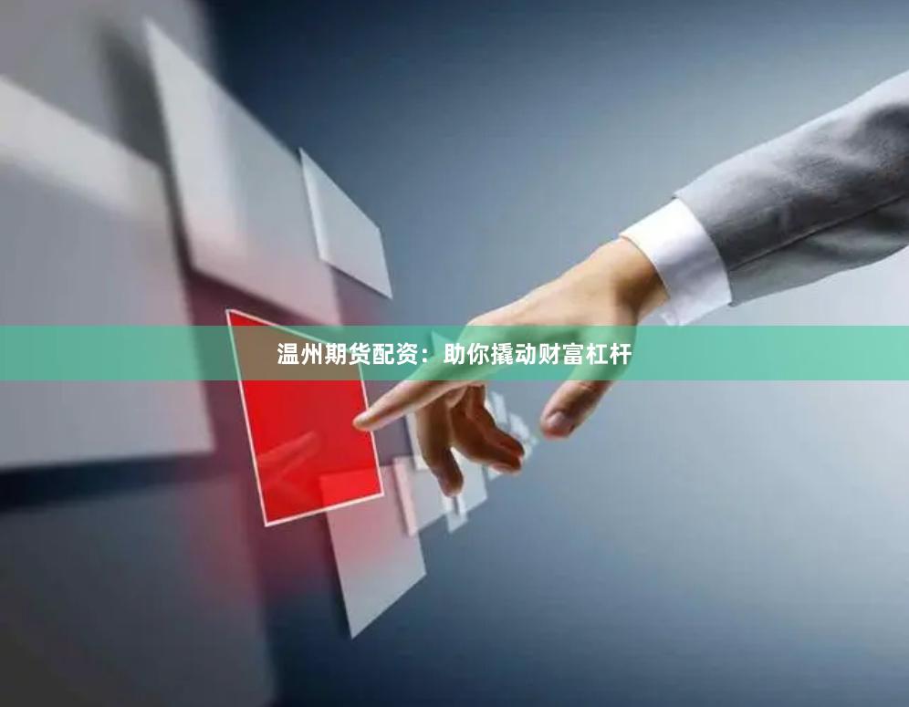 温州期货配资：助你撬动财富杠杆
