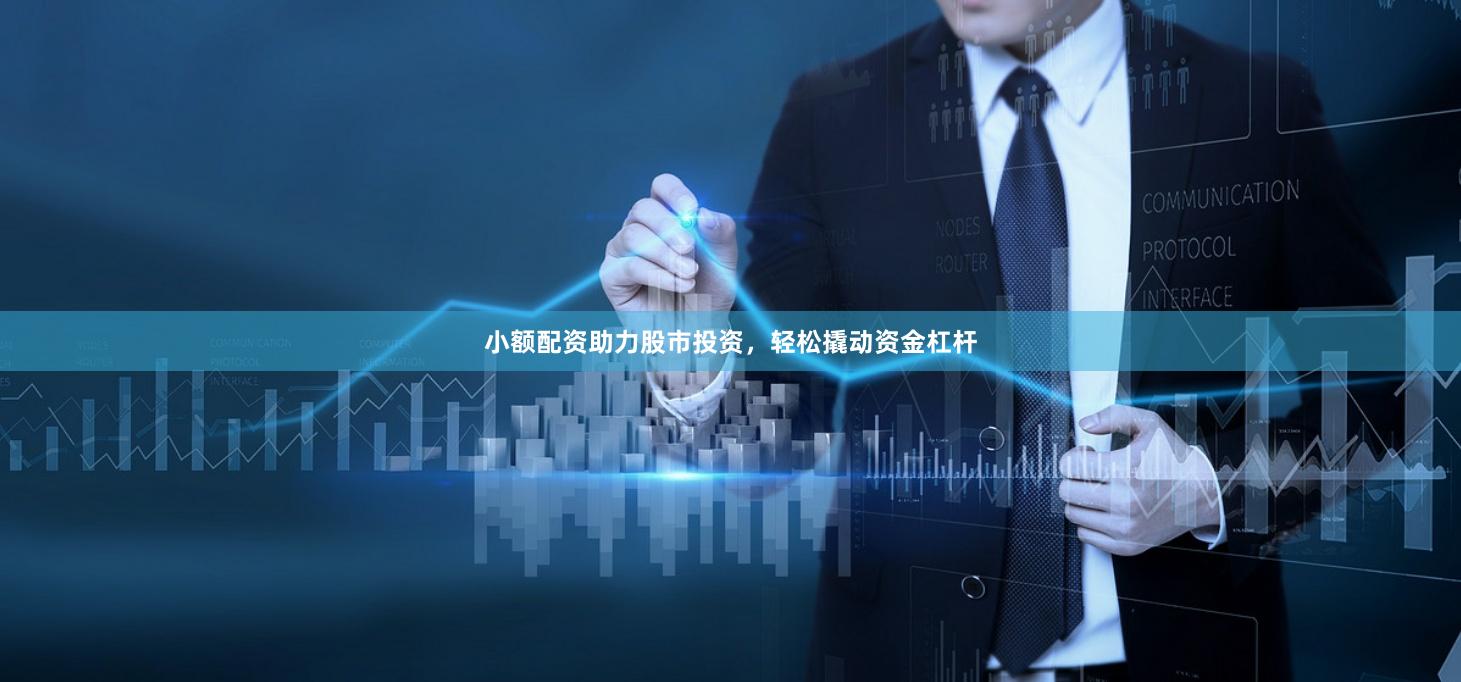 小额配资助力股市投资，轻松撬动资金杠杆