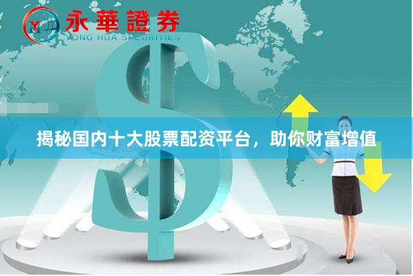 揭秘国内十大股票配资平台，助你财富增值