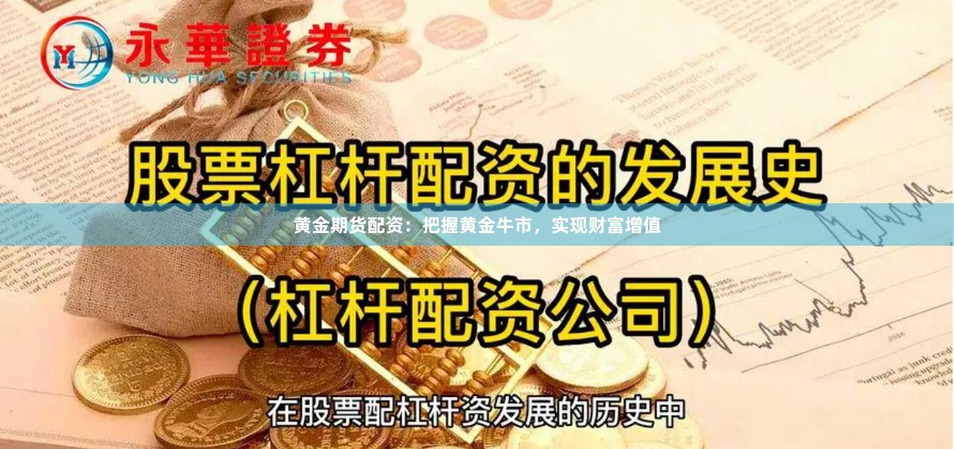 黄金期货配资：把握黄金牛市，实现财富增值