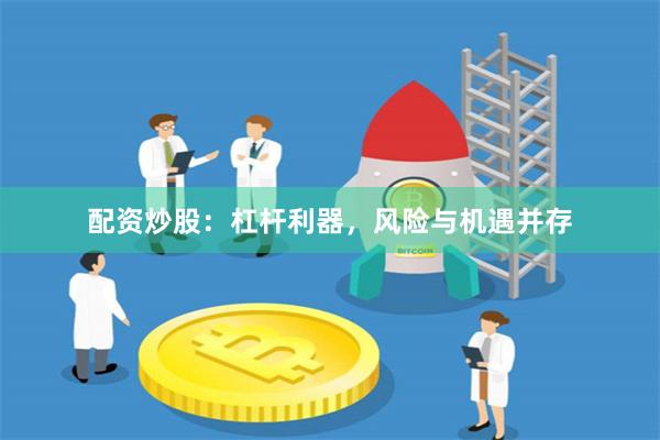 配资炒股：杠杆利器，风险与机遇并存