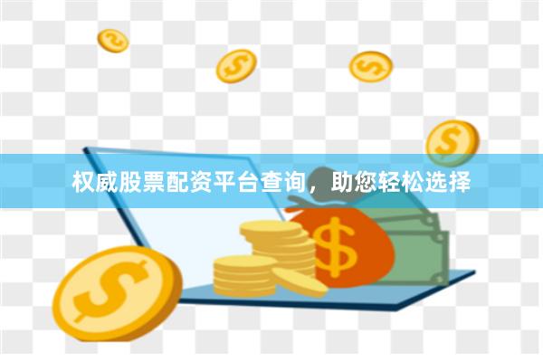 权威股票配资平台查询，助您轻松选择