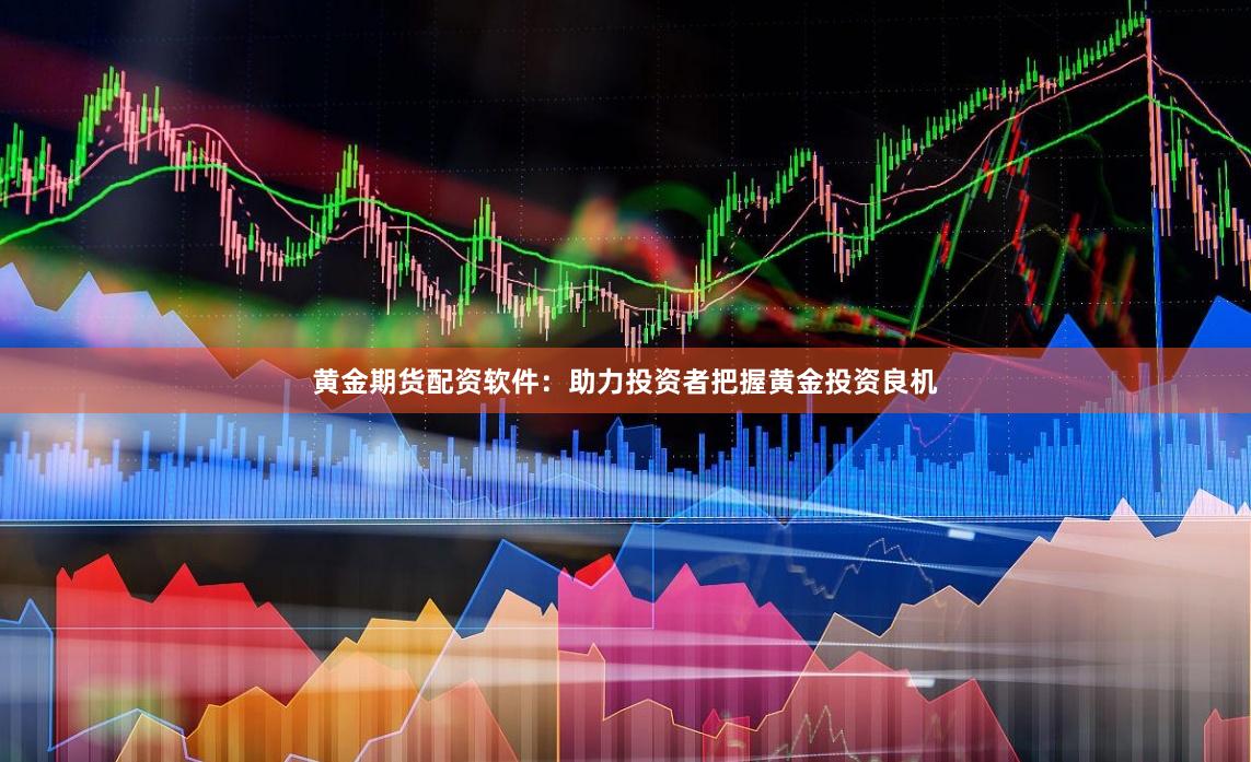黄金期货配资软件：助力投资者把握黄金投资良机