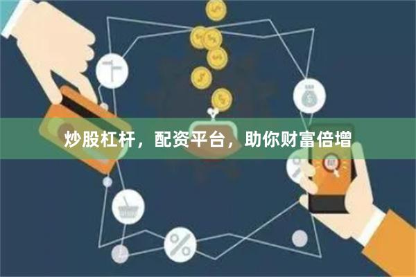 炒股杠杆，配资平台，助你财富倍增