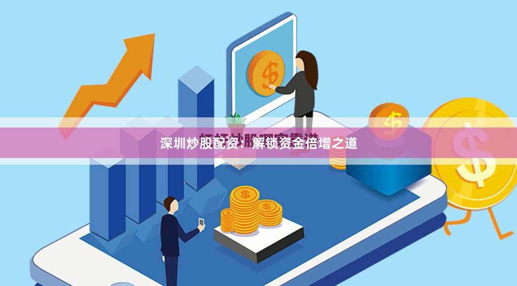深圳炒股配资：解锁资金倍增之道