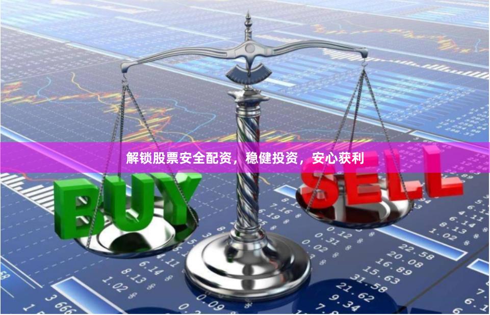 解锁股票安全配资，稳健投资，安心获利