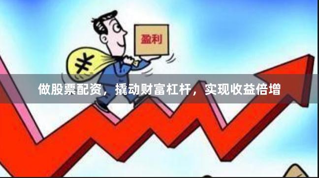 做股票配资，撬动财富杠杆，实现收益倍增