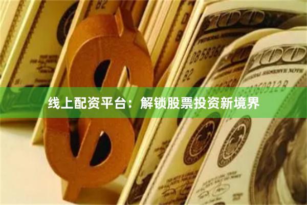 线上配资平台：解锁股票投资新境界