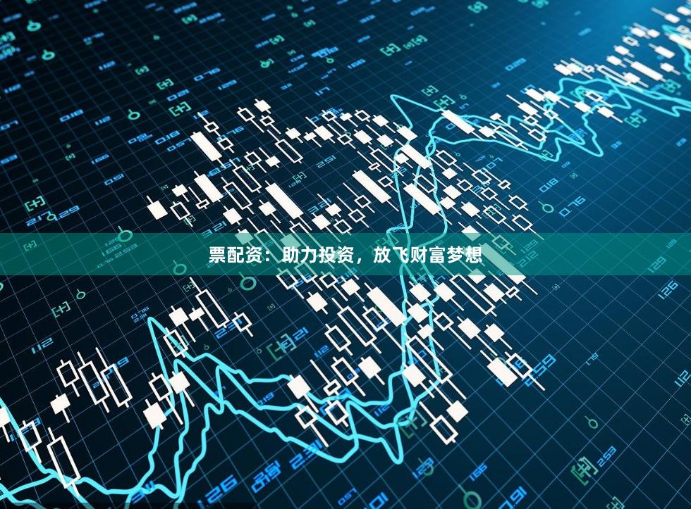 票配资：助力投资，放飞财富梦想