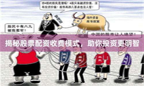 揭秘股票配资收费模式，助你投资更明智