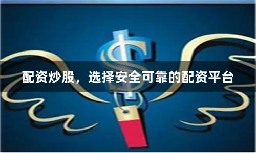 配资炒股，选择安全可靠的配资平台