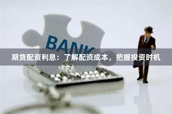 期货配资利息：了解配资成本，把握投资时机