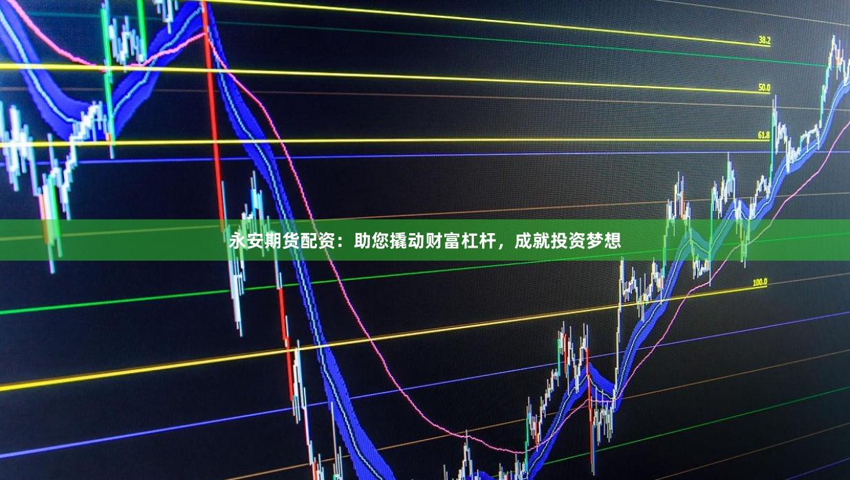 永安期货配资：助您撬动财富杠杆，成就投资梦想