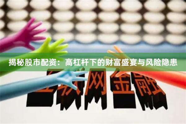 揭秘股市配资：高杠杆下的财富盛宴与风险隐患