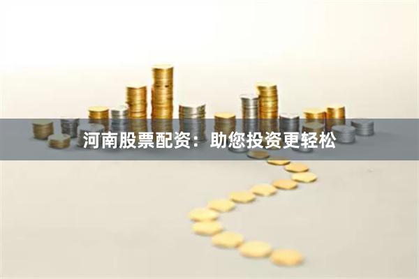 河南股票配资：助您投资更轻松