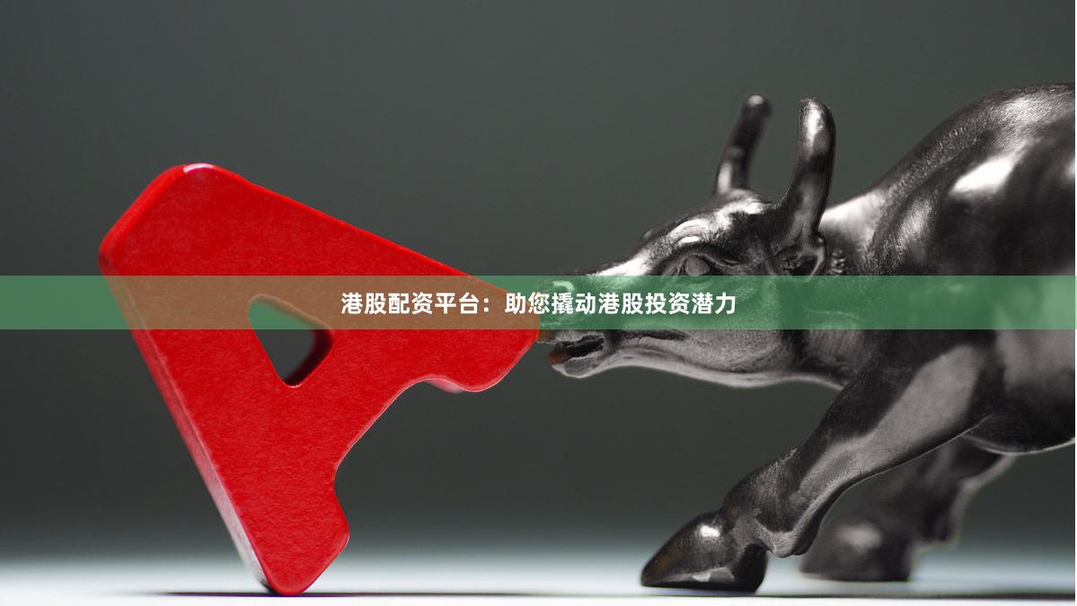 港股配资平台：助您撬动港股投资潜力