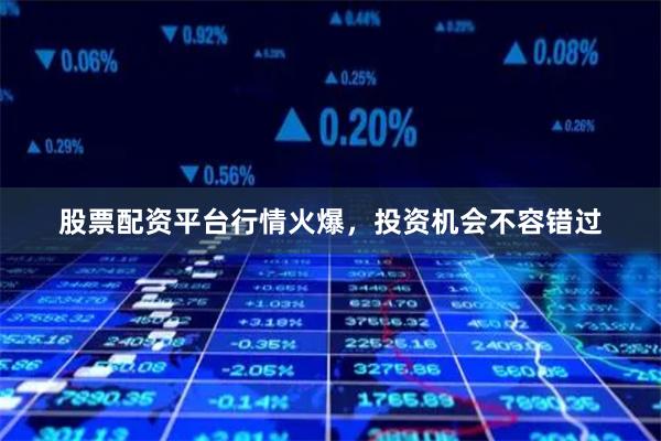 股票配资平台行情火爆，投资机会不容错过