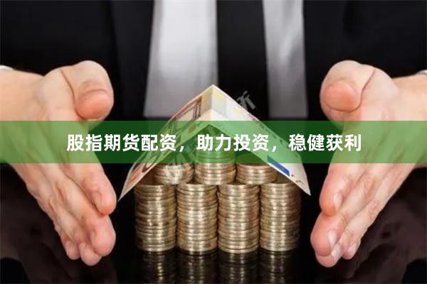 股指期货配资，助力投资，稳健获利