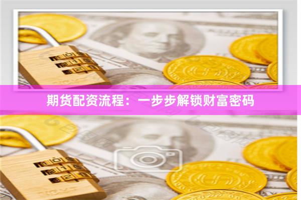 期货配资流程：一步步解锁财富密码