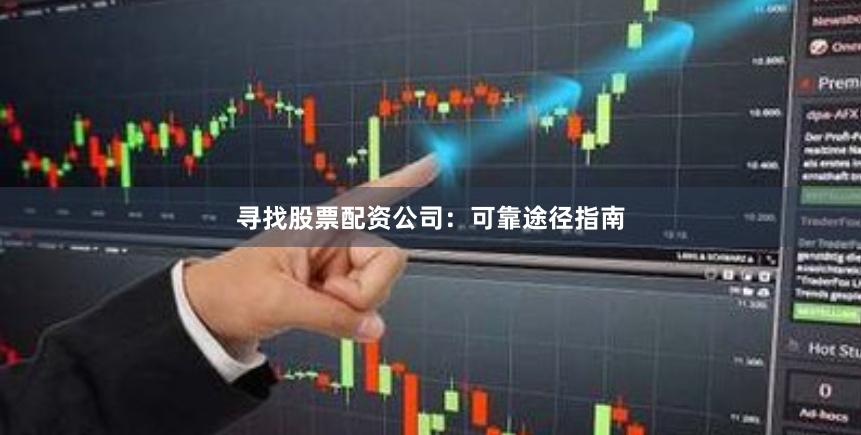 寻找股票配资公司：可靠途径指南