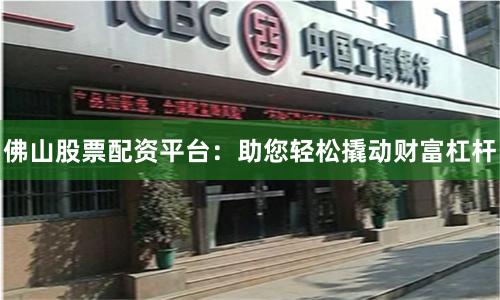 佛山股票配资平台:助您轻松撬动财富杠杆